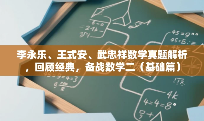 李永乐、王式安、武忠祥数学真题解析,回顾经典,备战数学二(基础篇) 李永乐、王式安、武忠祥数学真题解析,回顾经典,备战数学二(基础篇)