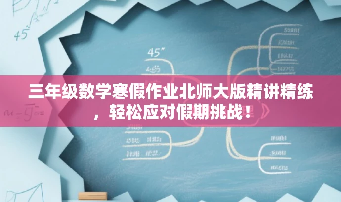 三年级数学寒假作业北师大版精讲精练,轻松应对假期挑战! 三年级数学寒假作业北师大版精讲精练,轻松应对假期挑战!