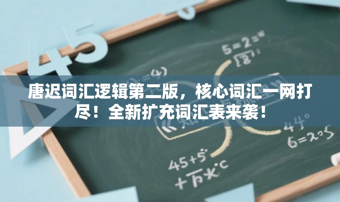 唐迟词汇逻辑第二版,核心词汇一网打尽!全新扩充词汇表来袭! 唐迟词汇逻辑第二版,核心词汇一网打尽!全新扩充词汇表来袭!