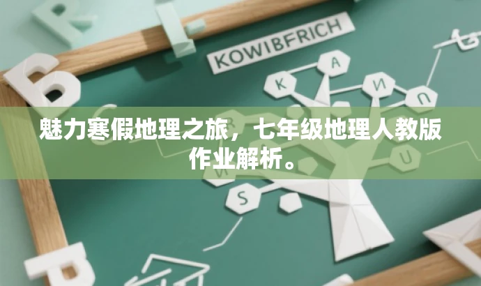 魅力寒假地理之旅,七年级地理人教版作业解析。 魅力寒假地理之旅,七年级地理人教版作业解析。