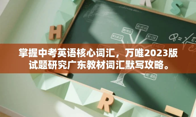 掌握中考英语核心词汇,万唯2023版试题研究广东教材词汇默写攻略。 掌握中考英语核心词汇,万唯2023版试题研究广东教材词汇默写攻略。