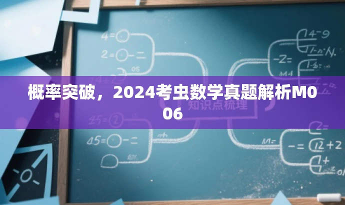 概率突破,2024考虫数学真题解析M006 概率突破,2024考虫数学真题解析M006