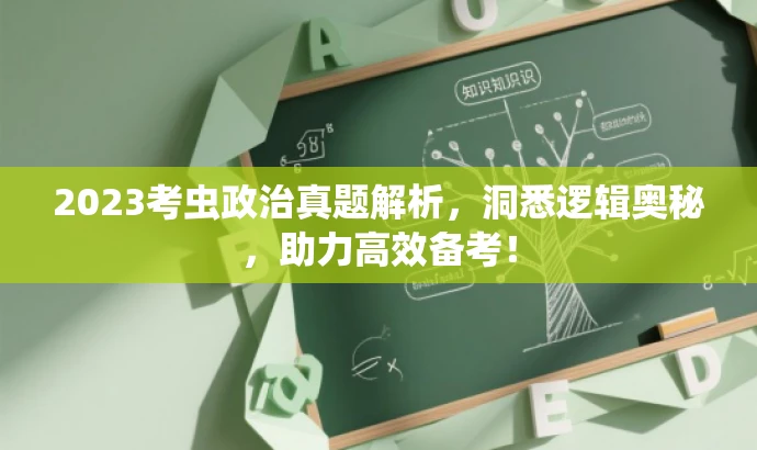 2023考虫政治真题解析,洞悉逻辑奥秘,助力高效备考! 2023考虫政治真题解析,洞悉逻辑奥秘,助力高效备考!
