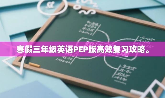 寒假三年级英语PEP版高效复习攻略。 寒假三年级英语PEP版高效复习攻略。