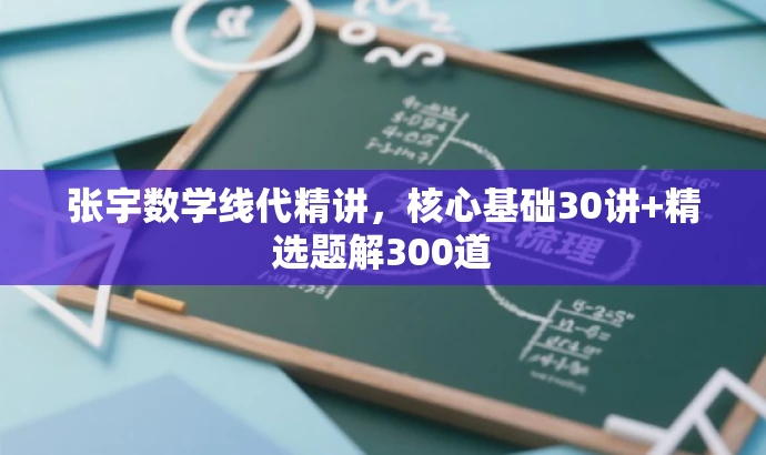 张宇数学线代精讲，核心基础30讲+精选题解300道