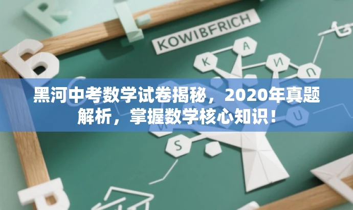 黑河中考数学试卷揭秘,2020年真题解析,掌握数学核心知识! 黑河中考数学试卷揭秘,2020年真题解析,掌握数学核心知识!