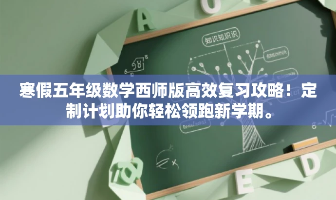 寒假五年级数学西师版高效复习攻略!定制计划助你轻松领跑新学期。 寒假五年级数学西师版高效复习攻略!定制计划助你轻松领跑新学期。