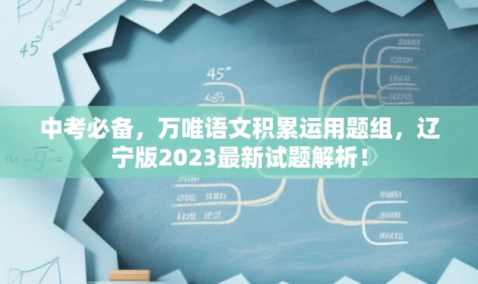 中考必备,万唯语文积累运用题组,辽宁版2023最新试题解析! 中考必备,万唯语文积累运用题组,辽宁版2023最新试题解析!