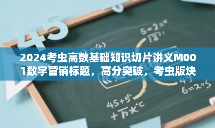 2024考虫高数基础知识切片讲义M001数字营销标题,高分突破,考虫版块领航版,核心优势突出,效果承诺显著 2024考虫高数基础知识切片讲义M001数字营销标题,高分突破,考虫版块领航版,核心优势突出,效果承诺显著