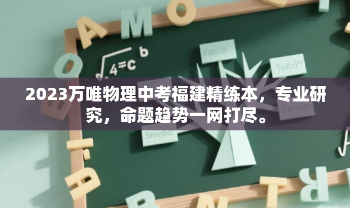 2023万唯物理中考福建精练本,专业研究,命题趋势一网打尽。 2023万唯物理中考福建精练本,专业研究,命题趋势一网打尽。