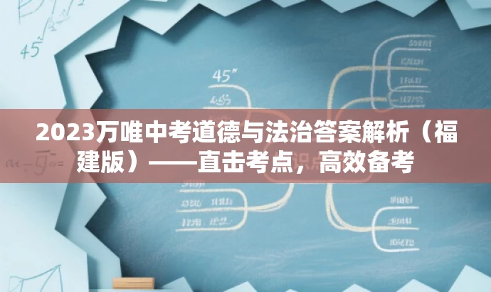 2023万唯中考道德与法治答案解析(福建版)——直击考点,高效备考 2023万唯中考道德与法治答案解析(福建版)——直击考点,高效备考