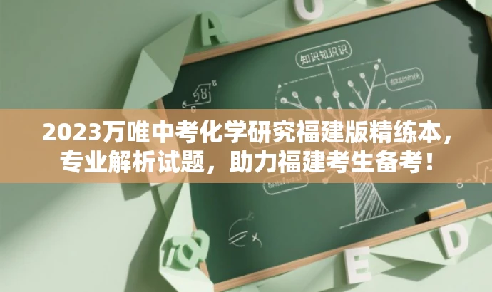 2023万唯中考化学研究福建版精练本,专业解析试题,助力福建考生备考! 2023万唯中考化学研究福建版精练本,专业解析试题,助力福建考生备考!