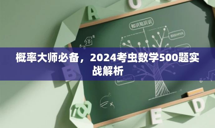 概率大师必备,2024考虫数学500题实战解析 概率大师必备,2024考虫数学500题实战解析