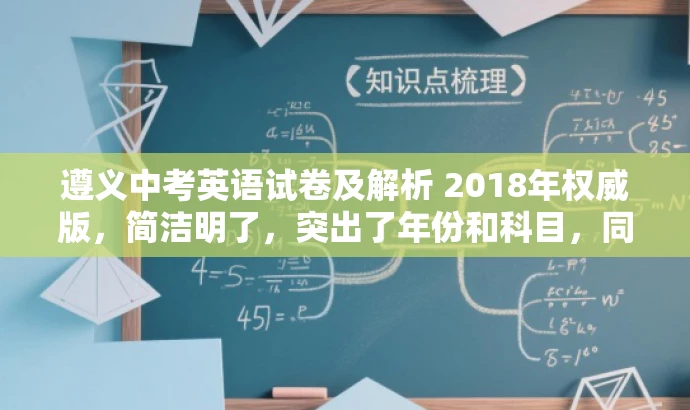 遵义中考英语试卷及解析 2018年权威版,简洁明了,突出了年份和科目,同时强调了权威版,可以吸引目标人群的注意力。 遵义中考英语试卷及解析 2018年权威版,简洁明了,突出了年份和科目,同时强调了权威版,可以吸引目标人群的注意力。
