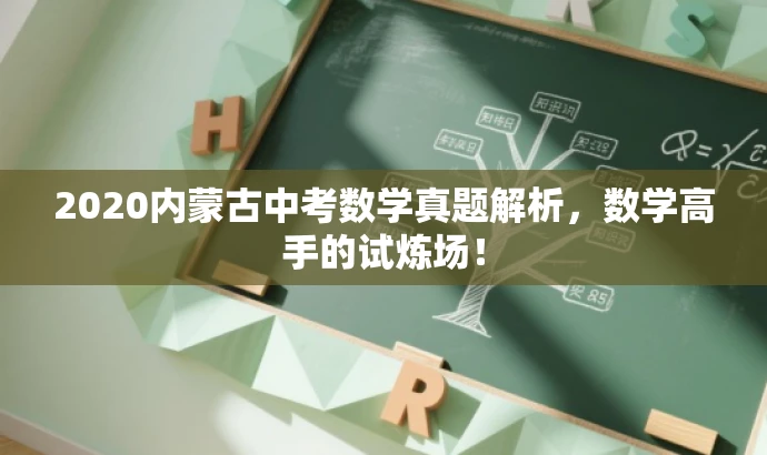 2020内蒙古中考数学真题解析,数学高手的试炼场! 2020内蒙古中考数学真题解析,数学高手的试炼场!