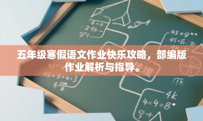 五年级寒假语文作业快乐攻略,部编版作业解析与指导。 五年级寒假语文作业快乐攻略,部编版作业解析与指导。