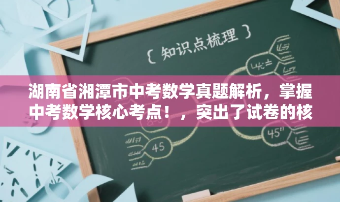 湖南省湘潭市中考数学真题解析,掌握中考数学核心考点!,突出了试卷的核心价值,强调了中考数学的重要考点,同时使用了吸引眼球的语言,能够吸引目标人群的注意力。 湖南省湘潭市中考数学真题解析,掌握中考数学核心考点!,突出了试卷的核心价值,强调了中考数学的重要考点,同时使用了吸引眼球的语言,能够吸引目标人群的注意力。