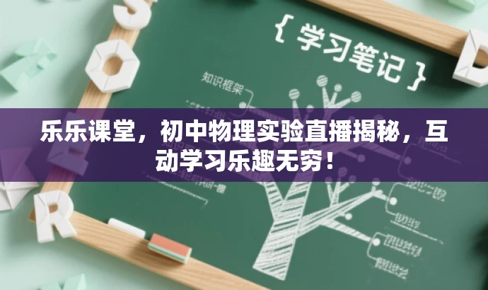 乐乐课堂,初中物理实验直播揭秘,互动学习乐趣无穷! 乐乐课堂,初中物理实验直播揭秘,互动学习乐趣无穷!