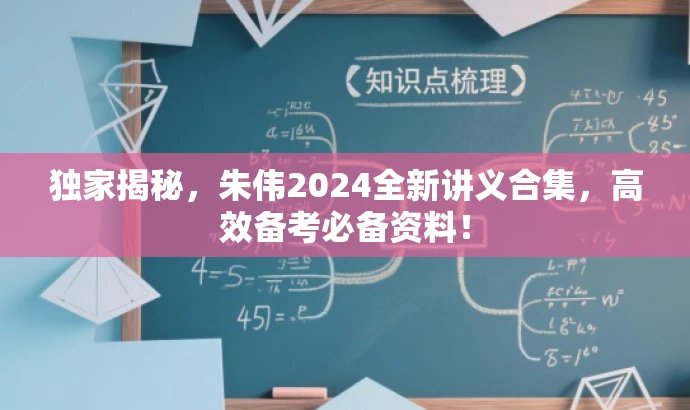 独家揭秘,朱伟2024全新讲义合集,高效备考必备资料! 独家揭秘,朱伟2024全新讲义合集,高效备考必备资料!