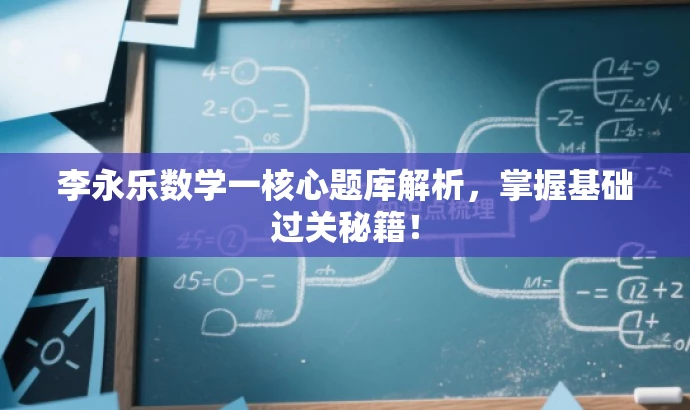 李永乐数学一核心题库解析,掌握基础过关秘籍! 李永乐数学一核心题库解析,掌握基础过关秘籍!