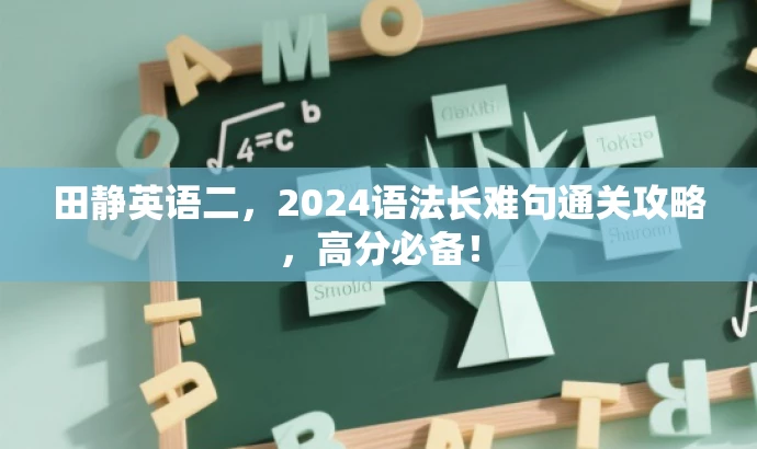 田静英语二,2024语法长难句通关攻略,高分必备! 田静英语二,2024语法长难句通关攻略,高分必备!