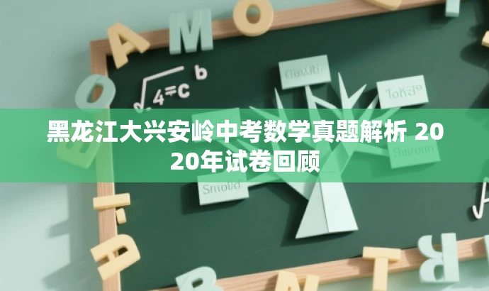 黑龙江大兴安岭中考数学真题解析 2020年试卷回顾 黑龙江大兴安岭中考数学真题解析 2020年试卷回顾
