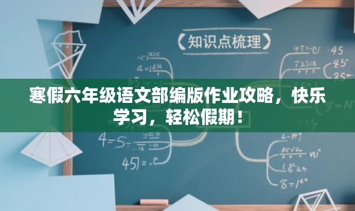 寒假六年级语文部编版作业攻略,快乐学习,轻松假期! 寒假六年级语文部编版作业攻略,快乐学习,轻松假期!