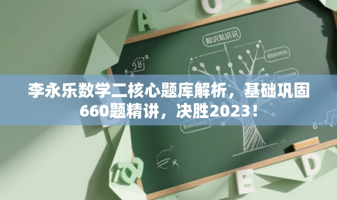 李永乐数学二核心题库解析,基础巩固660题精讲,决胜2023! 李永乐数学二核心题库解析,基础巩固660题精讲,决胜2023!