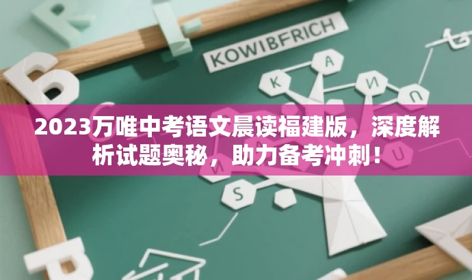 2023万唯中考语文晨读福建版,深度解析试题奥秘,助力备考冲刺! 2023万唯中考语文晨读福建版,深度解析试题奥秘,助力备考冲刺!