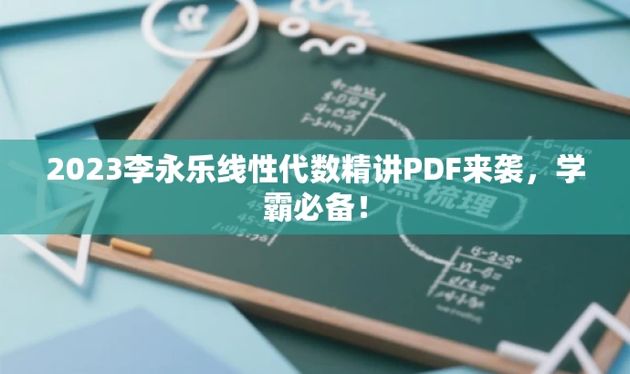 2023李永乐线性代数精讲PDF来袭,学霸必备! 2023李永乐线性代数精讲PDF来袭,学霸必备!