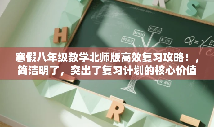 寒假八年级数学北师版高效复习攻略!,简洁明了,突出了复习计划的核心价值,同时使用了具有吸引力的语言来引起潜在读者的兴趣。它强调了针对八年级数学北师版的复习计划,并且突出了寒假这一关键时期,适合学生和家长等目标人群的需求。 寒假八年级数学北师版高效复习攻略!,简洁明了,突出了复习计划的核心价值,同时使用了具有吸引力的语言来引起潜在读者的兴趣。它强调了针对八年级数学北师版的复习计划,并且突出了寒假这一关键时期,适合学生和家长等目标人群的需求。