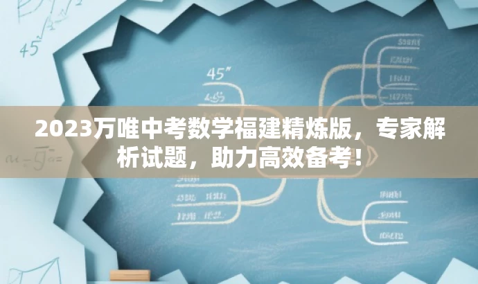 2023万唯中考数学福建精炼版,专家解析试题,助力高效备考! 2023万唯中考数学福建精炼版,专家解析试题,助力高效备考!