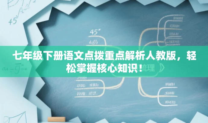 七年级下册语文点拨重点解析人教版,轻松掌握核心知识! 七年级下册语文点拨重点解析人教版,轻松掌握核心知识!
