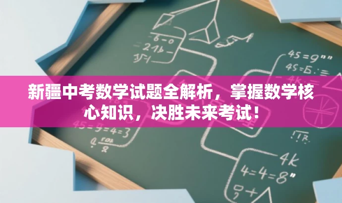 新疆中考数学试题全解析,掌握数学核心知识,决胜未来考试! 新疆中考数学试题全解析,掌握数学核心知识,决胜未来考试!