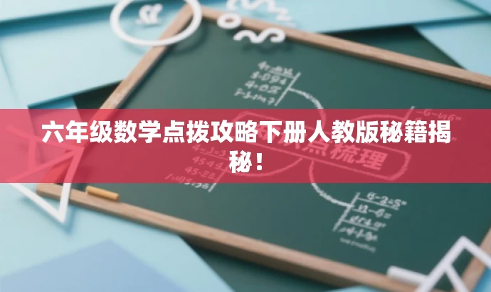 六年级数学点拨攻略下册人教版秘籍揭秘! 六年级数学点拨攻略下册人教版秘籍揭秘!