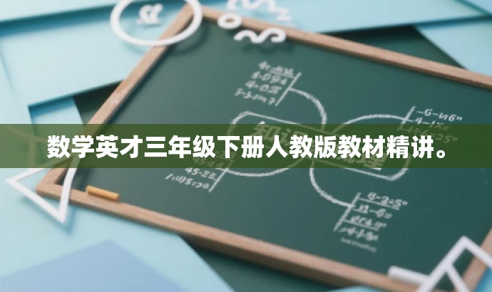数学英才三年级下册人教版教材精讲。 数学英才三年级下册人教版教材精讲。