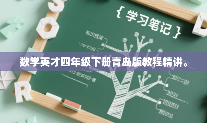 数学英才四年级下册青岛版教程精讲。 数学英才四年级下册青岛版教程精讲。