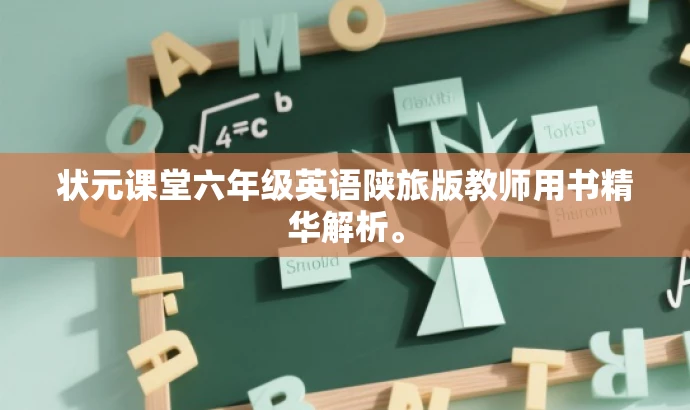 状元课堂六年级英语陕旅版教师用书精华解析。