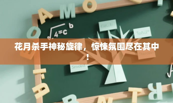 花月杀手神秘旋律,惊悚氛围尽在其中! 花月杀手神秘旋律,惊悚氛围尽在其中!