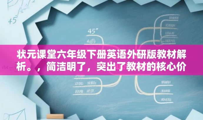 状元课堂六年级下册英语外研版教材解析。,简洁明了,突出了教材的核心价值(状元课堂、外研版英语),同时对于教师和家长等目标人群具有一定的吸引力,语言简练且富有吸引力。 状元课堂六年级下册英语外研版教材解析。,简洁明了,突出了教材的核心价值(状元课堂、外研版英语),同时对于教师和家长等目标人群具有一定的吸引力,语言简练且富有吸引力。