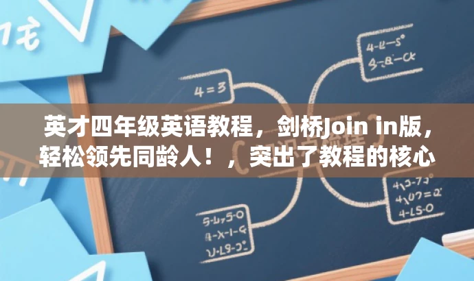 英才四年级英语教程,剑桥Join in版,轻松领先同龄人!,突出了教程的核心价值(英语教程),强调了其针对四年级学生的定位,同时提及了教材的品牌(剑桥Join in版),并使用了一些具有吸引力的词汇(轻松领先同龄人)来吸引目标人群的注意力。 英才四年级英语教程,剑桥Join in版,轻松领先同龄人!,突出了教程的核心价值(英语教程),强调了其针对四年级学生的定位,同时提及了教材的品牌(剑桥Join in版),并使用了一些具有吸引力的词汇(轻松领先同龄人)来吸引目标人群的注意力。