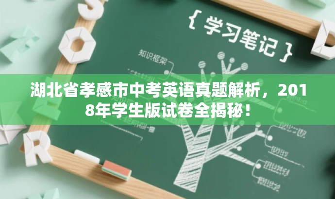 湖北省孝感市中考英语真题解析,2018年学生版试卷全揭秘! 湖北省孝感市中考英语真题解析,2018年学生版试卷全揭秘!