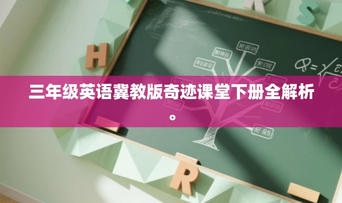 三年级英语冀教版奇迹课堂下册全解析。 三年级英语冀教版奇迹课堂下册全解析。