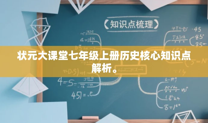 状元大课堂七年级上册历史核心知识点解析。 状元大课堂七年级上册历史核心知识点解析。