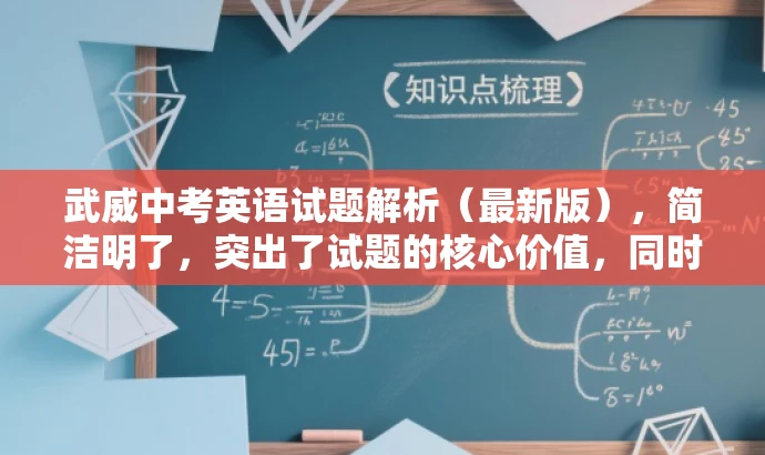 武威中考英语试题解析(最新版),简洁明了,突出了试题的核心价值,同时使用了解析和最新版等词汇来吸引目标人群的注意力,语言简洁而有吸引力。 武威中考英语试题解析(最新版),简洁明了,突出了试题的核心价值,同时使用了解析和最新版等词汇来吸引目标人群的注意力,语言简洁而有吸引力。