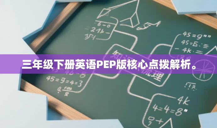 三年级下册英语PEP版核心点拨解析。 三年级下册英语PEP版核心点拨解析。