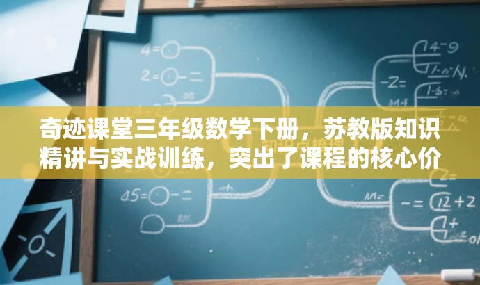 奇迹课堂三年级数学下册,苏教版知识精讲与实战训练,突出了课程的核心价值(数学苏教版),同时强调了实战训练,对于三年级的学生和家长来说具有吸引力。 奇迹课堂三年级数学下册,苏教版知识精讲与实战训练,突出了课程的核心价值(数学苏教版),同时强调了实战训练,对于三年级的学生和家长来说具有吸引力。