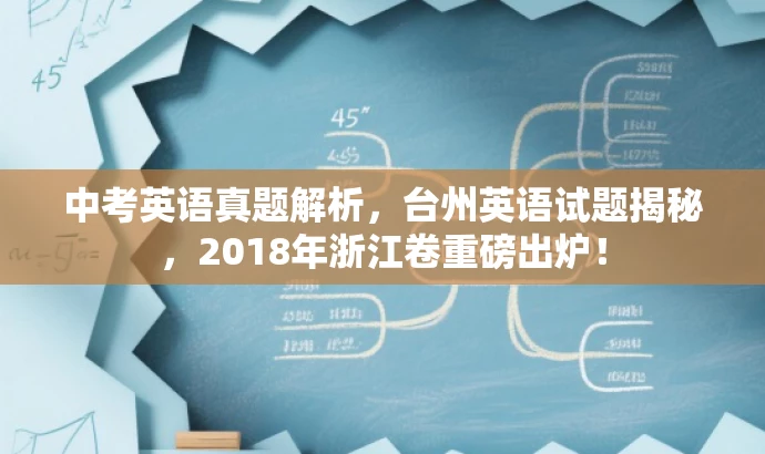 中考英语真题解析，台州英语试题揭秘，2018年浙江卷重磅出炉！