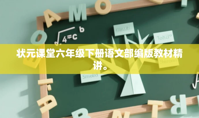 状元课堂六年级下册语文部编版教材精讲。 状元课堂六年级下册语文部编版教材精讲。