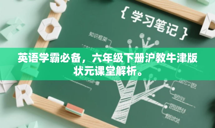 英语学霸必备,六年级下册沪教牛津版状元课堂解析。 英语学霸必备,六年级下册沪教牛津版状元课堂解析。